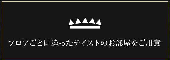 フロアごとに 違ったテイストのお部屋をご用意